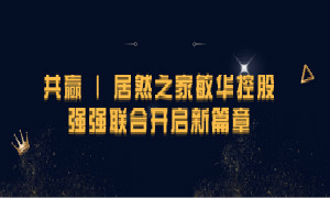 携手共赢，2121非凡之家敏华控股强强结合开启新篇章！